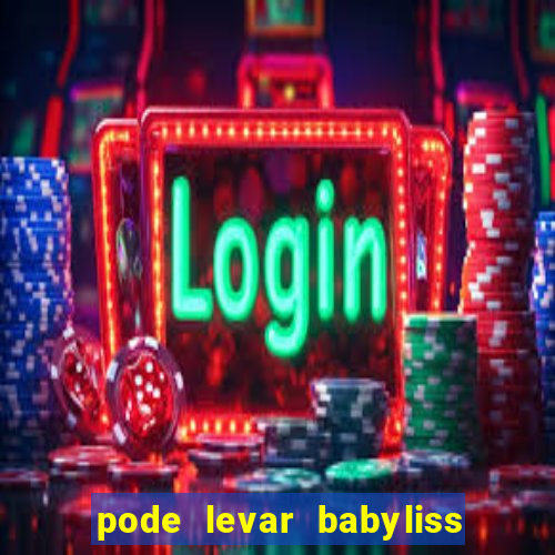 pode levar babyliss no cruzeiro